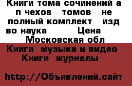 Книги тома сочинений а п чехов 9 томов ( не полный комплект ) изд-во наука 1983  › Цена ­ 700 - Московская обл. Книги, музыка и видео » Книги, журналы   